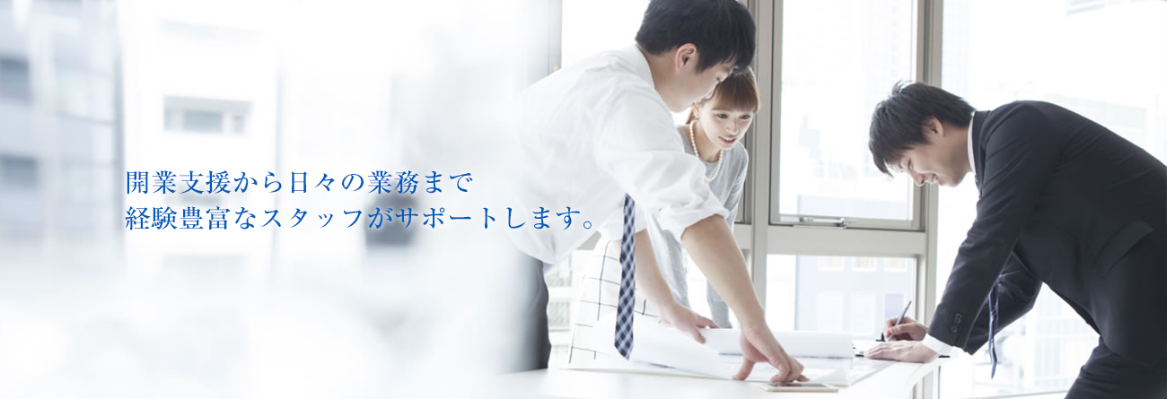 開業支援から日々の業務まで 経験豊富なスタッフがサポートします。